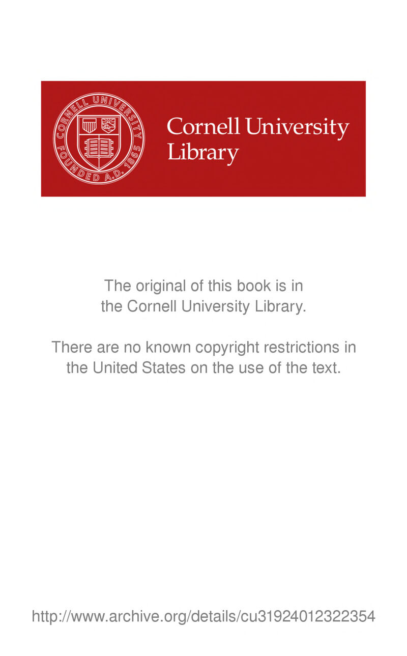 Cornell University Library The original of tliis book is in tine Cornell University Library. There are no known copyright restrictions in the United States on the use of the text. http://www.archive.org/details/cu31924012322354