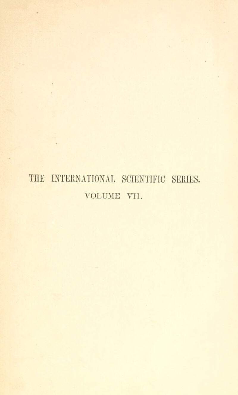 THE miERNATIONAL SCIEJ^TIFIC SERIES. VOLUME VII.