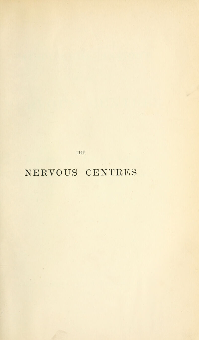 THE NERVOUS CENTRES