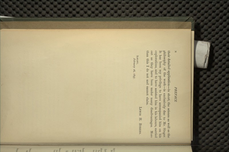 their detailed application—in short, the science as well as the philosophy of the work—is exclusively due to Mr. Singer. It has been my privilege to have accompanied him on his explorations, and to have assisted him in his labours, carried out as they have been under many disadvantages. More than this I do not and cannot claim. LEWIS H. BERENS. ILKLEY, February 26, 1897.