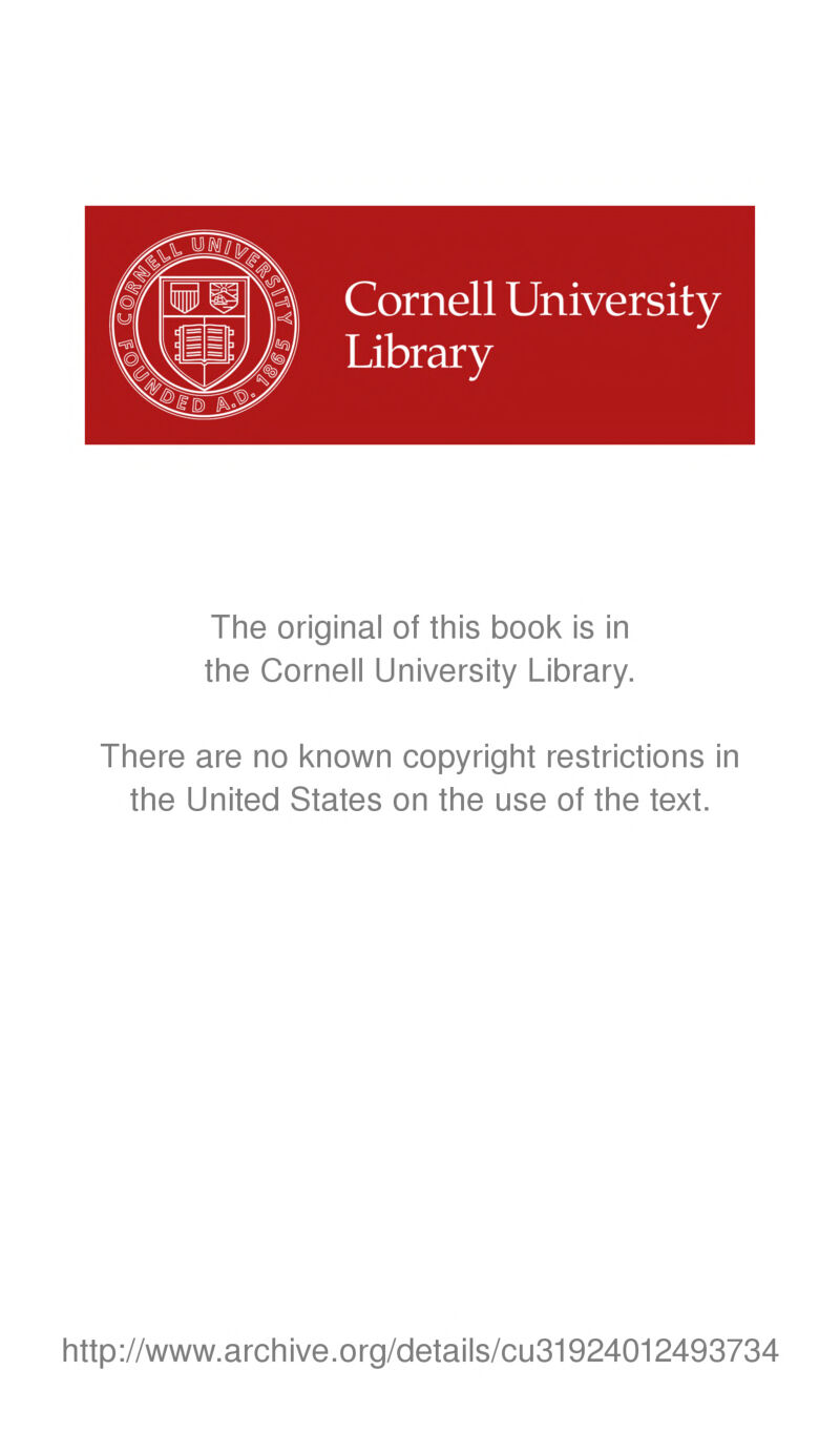 Cornell University Library The original of tiiis book is in tine Cornell University Library. There are no known copyright restrictions in the United States on the use of the text. http://www.archive.org/details/cu31924012493734