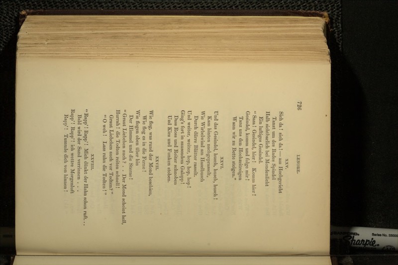 XXV. Sieh da ! sieh da! — am Hocligericht Tanzt um des Rades Spindel Halb sichtbarlich bei Mondenllcht Ein luftiges Gesindel. Sasa! Gesindel, hier! Komm hier ! Gesindel, komrn und folge rair! Tanz uns den Hochzeitreigen Wann wir zu Bette steigen. XXVI. Und das Gesindel, husch, husch, husch ! Kain hinten nachgcprasselt, Wie Wirbelwind am Haselbusch Durch diirre Blatter rasselt. Und weiter, weiter, hop, hop, hop! Ging's fort in sausondem Galopp! Dass Ross und Reiter schnoben Und Kies und Funken stoben. XXVII. Wie flog, was rund der Mond beschien, Wie flog es in die Feme ! Wie flogen oben iiber hin Der Himmel und die Sterne!  Graut Liebchen auch ? . . Der Mond scheint hell, Hurrah ! die Tod ten reiten schnell! Graut Liebchen auch vor Todten?   O weh ! Lass ruhn die Todten !  XXVIII.  Rapp'! Rapp'! Mich diinkt der Hahn schon ruft... Bald wird der Sand verrinnen . . . Rapp'! Rapp'! ich wettre Morgenluft Rapp'! Tummle dich von hinnen !