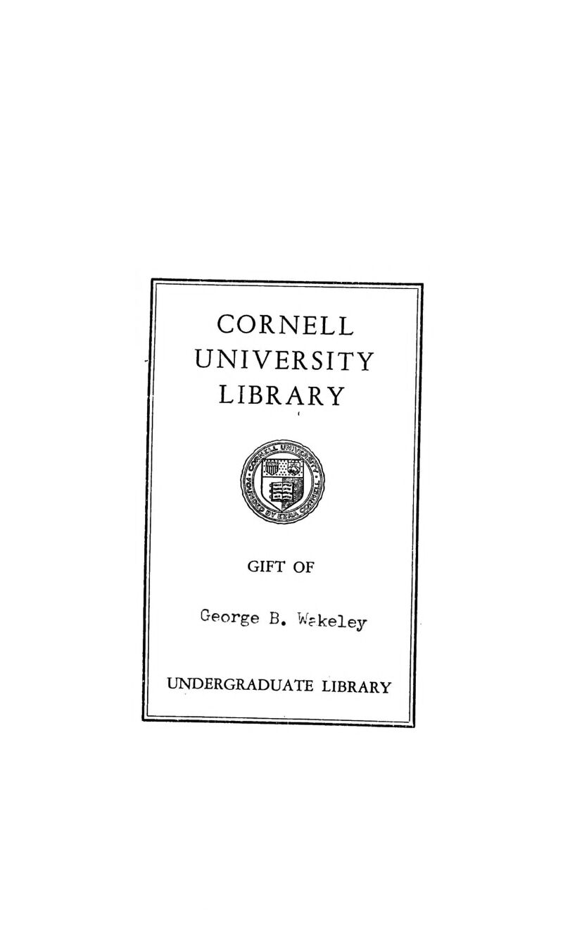 CORNELL UNIVERSITY LIBRARY GIFT OF George B. W?keley UNDERGRADUATE LIBRARY