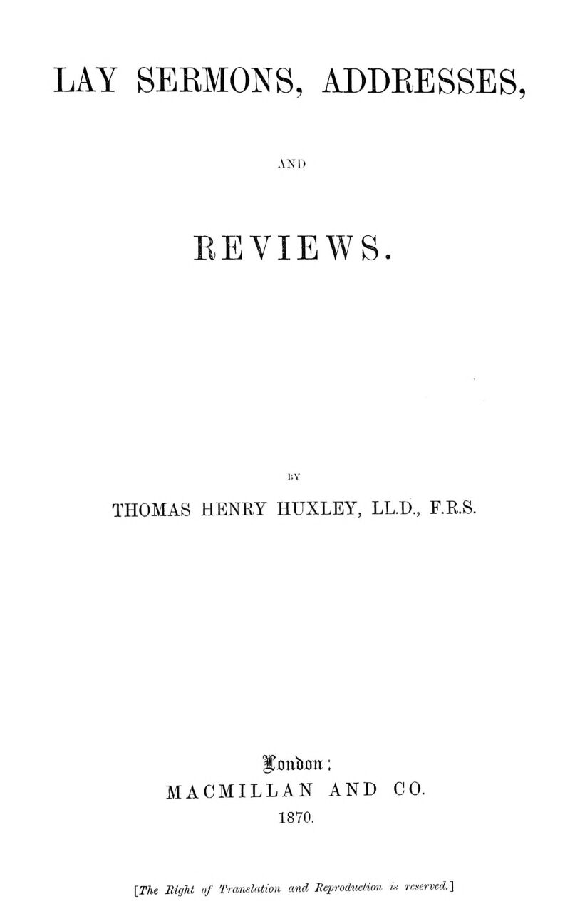 AND REVIEWS. THOMAS HENRY HUXLEY, LL.D., F.R.S. MACMILLAN AND CO. 1870. [The Might of Trmislation and Heprodwdion is reserved.]