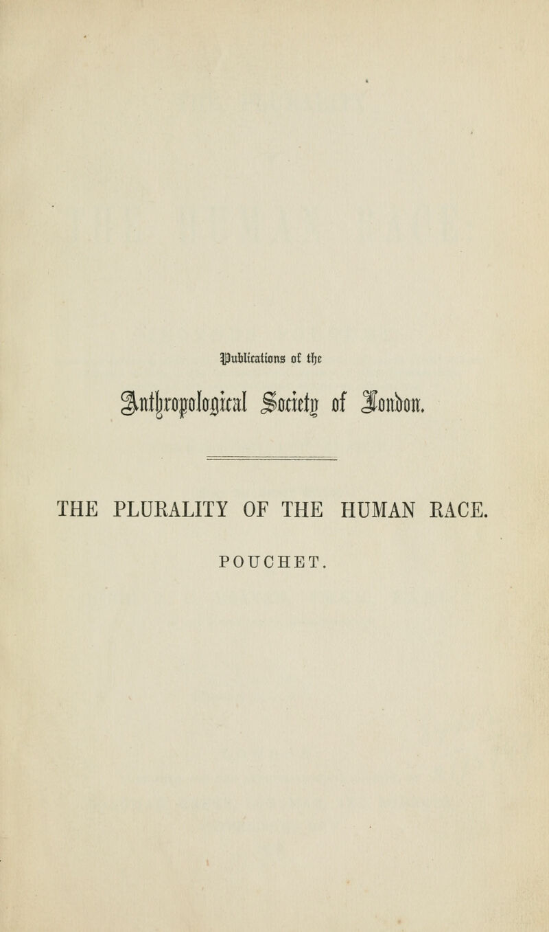 Publications at tlje iiitt!jr{)jol0flkal Sorfetg of loitbon. THE PLUEALITY OF THE HUMAN EACE. POUCHET.