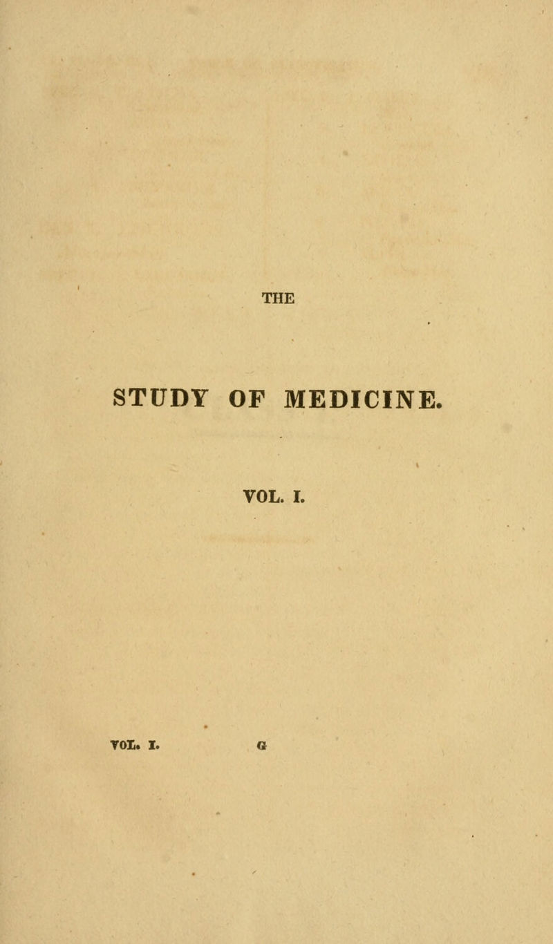 THE STUDY OF MEDICINE. VOL. L TOX. I.