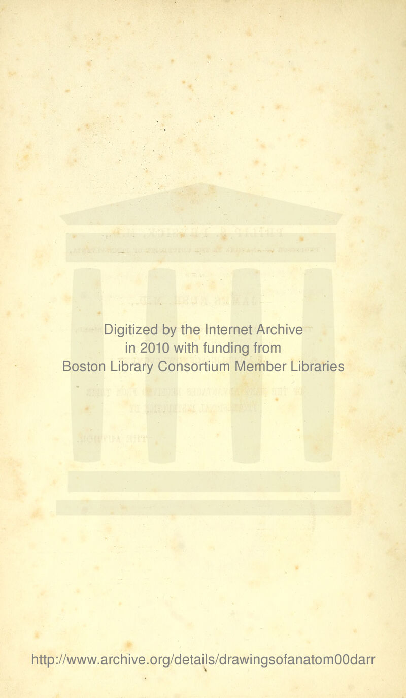 Digitized by the Internet Archive in 2010 with funding from Boston Library Consortium Member Libraries http://www.archive.org/details/drawingsofanatomOOdarr