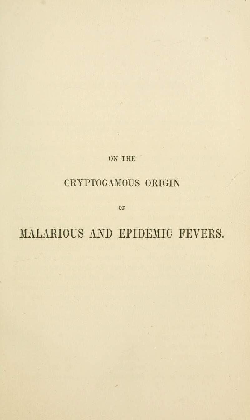 CRYPTOGAMOUS ORIGIN OP MALARIOUS AND EPIDEMIC FEVERS,