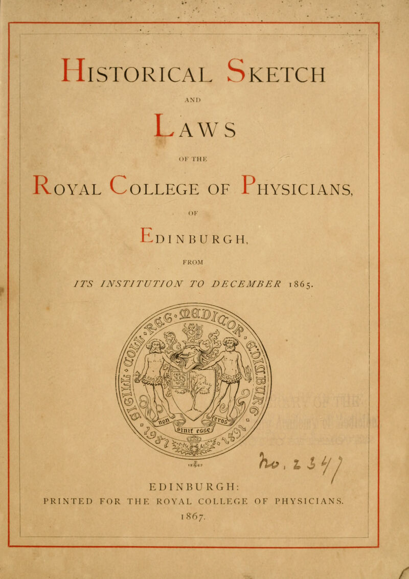 AND Laws Royal C OYAL COLLEGE OF JTHYSICIANS. Edi r NBURGH, ITS INSTITUTION TO DECEMBER 1865. yu>tnk 1 EDINBURGH: PRINTED FOR THE ROYAL COLLEGE OF PHYSICIANS. 1867.