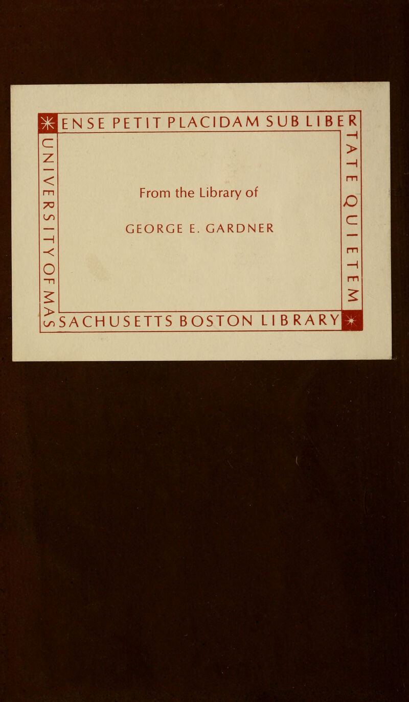 El EN SE PETIT P LAC 1 DAM SUB LI BE R| C Z > < m 73 From the Library of m LT) GEORGE E. GARDNER c < m o -n -1 m > 2 D SACHUSETTS BOSTON LIBRARY