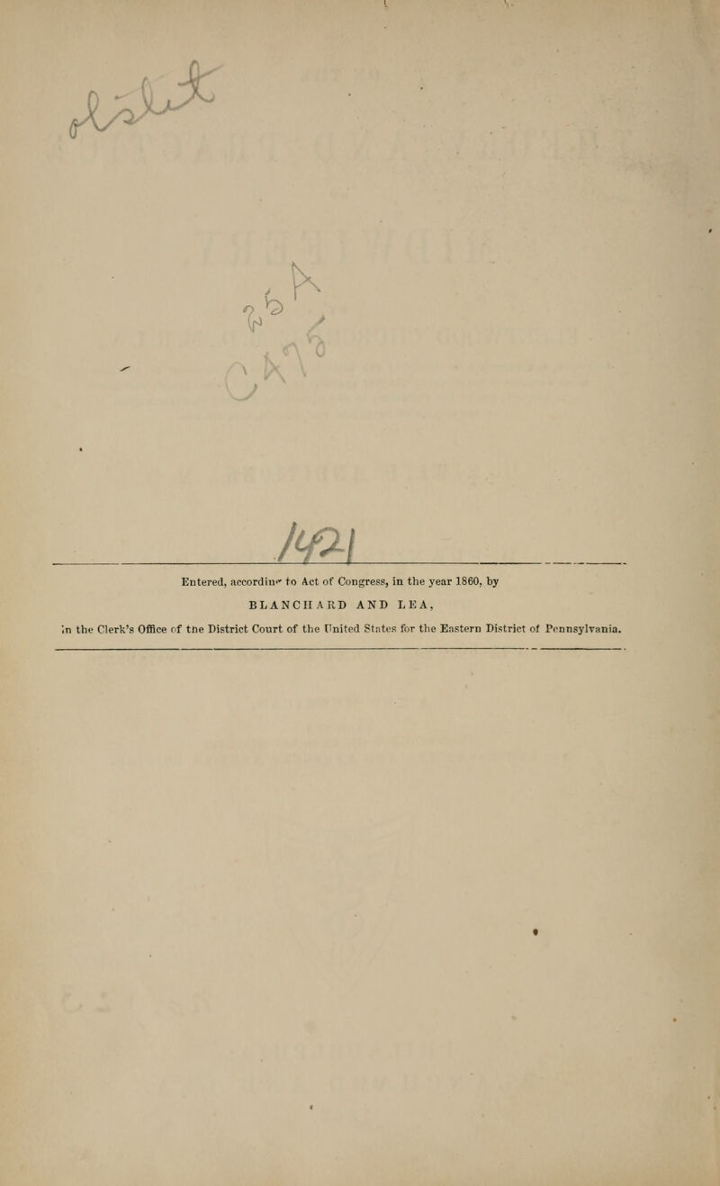 y Ml Entered, accordiu'' to Act of Congress, in the year 1860, by BLANCIIARD AND LEA, ■n the Clerk's Office rf ttie District Court of the United States for the Eastern District of Pennsylvania.