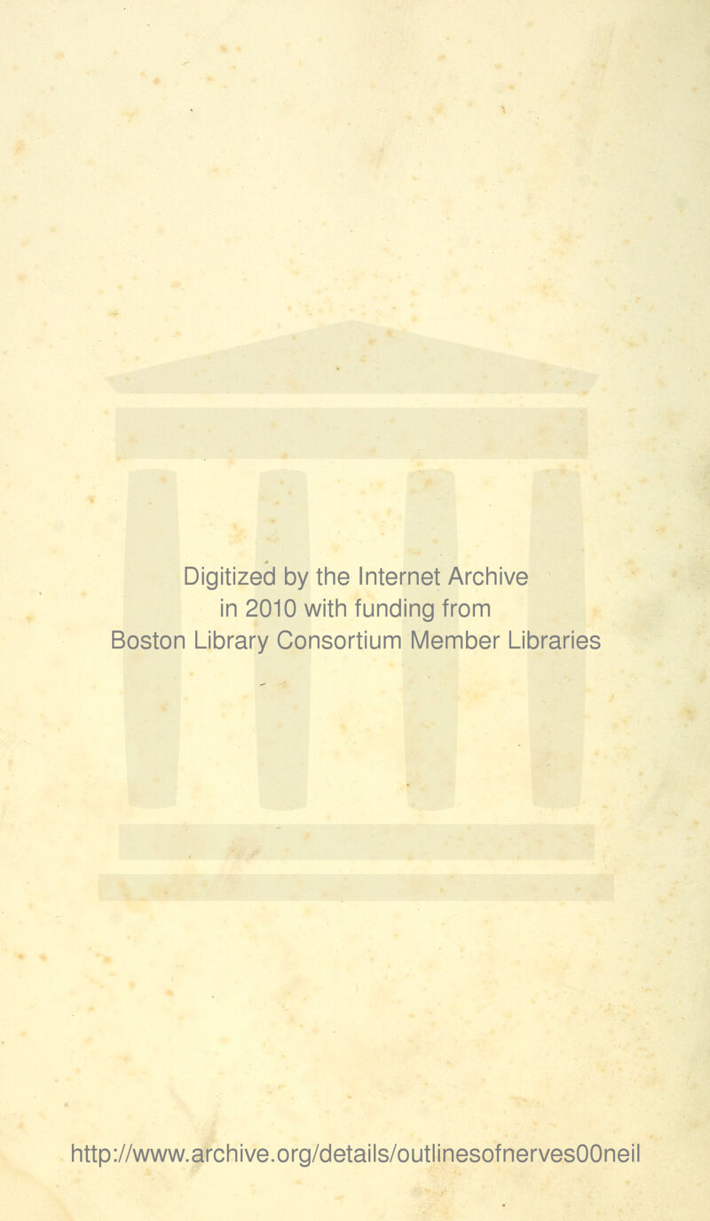 Digitized by the Internet Archive in 2010 with funding from Boston Library Consortium Member Libraries http://www.archive.org/details/outlinesofnervesOOneil