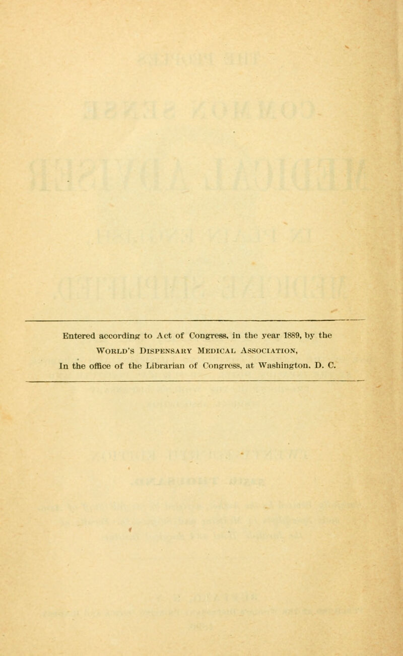 Entered according to Act of Conjrress, in the year 1889, by the World's Dispensary Medical Association, In the oflBce of the Librarian of Congress, at Washington. D. C.