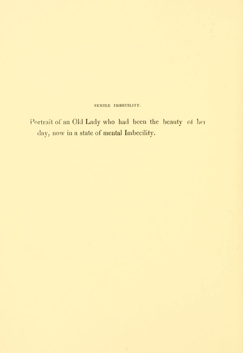 SEMILE IMBECILITY. Portrait of an Old Lady who had been the beauty of lier day, now in a state of mental Imbecility,