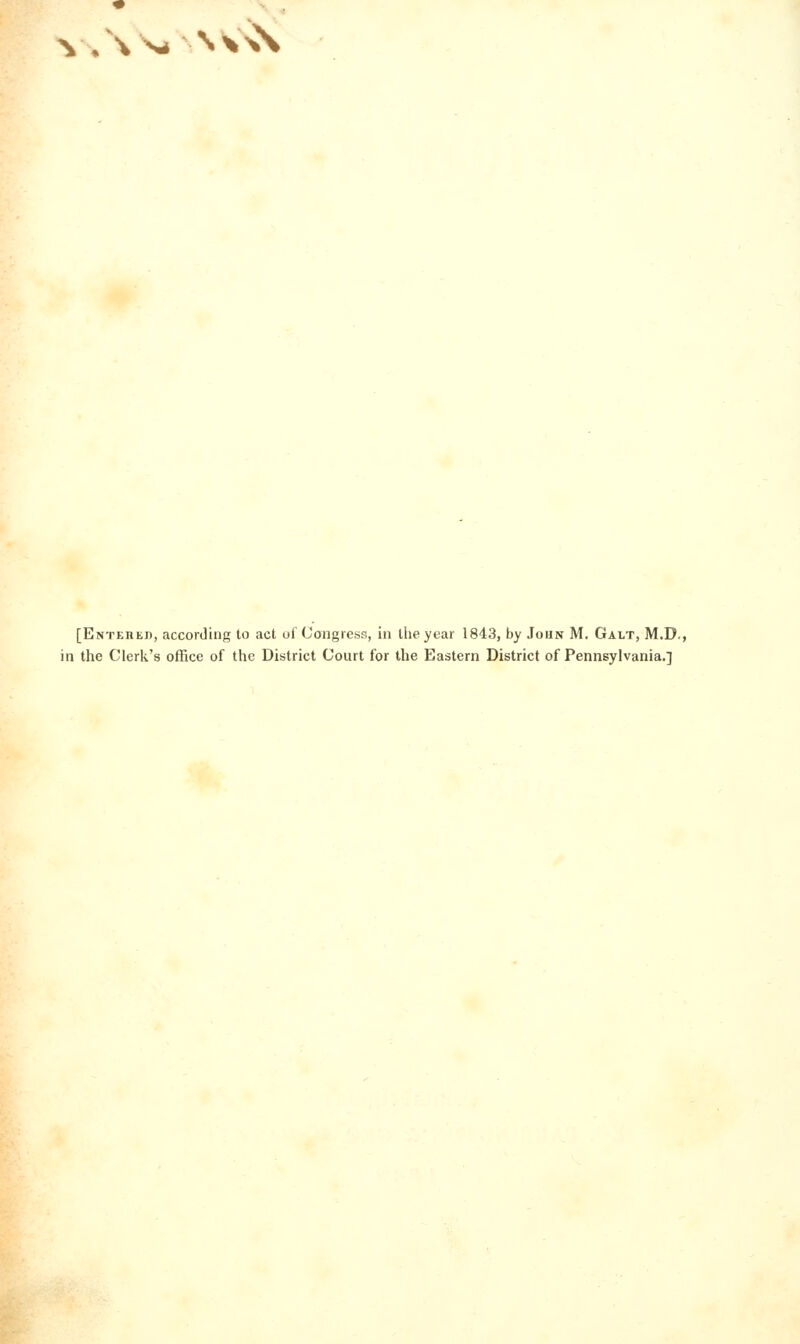 \S4 SV\\ [Entehei), according to act oi Congress, in tlie year 1843, by John M. Galt, M.D., in the Clerk's office of the District Court for the Eastern District of Pennsylvania.]