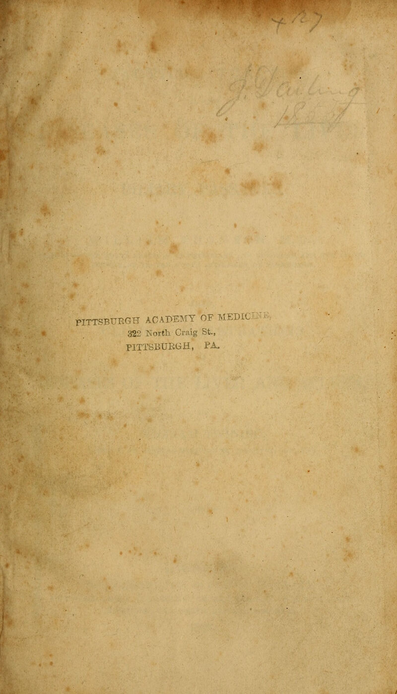PITTSBURGH ACADEMY OF MEDIC^ 322 North Craig St., PITTSBURGH, PA.