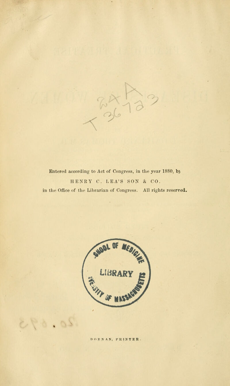 ^ y Entered according to Act of Congress, in the year 1880., bj HENRY C. LEA'S SON & CO. in the Office of the Librarian of Congress. All rights reserved.