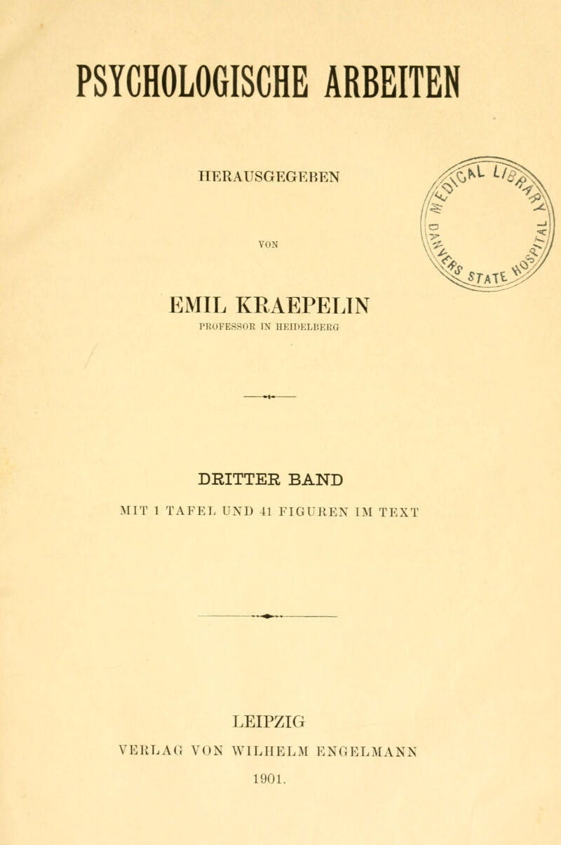 PSYCHOLOGISCHE ARBEITEN HERAUSGEGEBEN VON EMIL KRAEPEUN I'I.'OFESSOR IN HEIDELBEEG DRITTER BAND MIT 1 TAFEL UND 41 FIGUREN IM TEXT LEIPZIG VERLAG VON WILHELM ENGELMANN 1901.