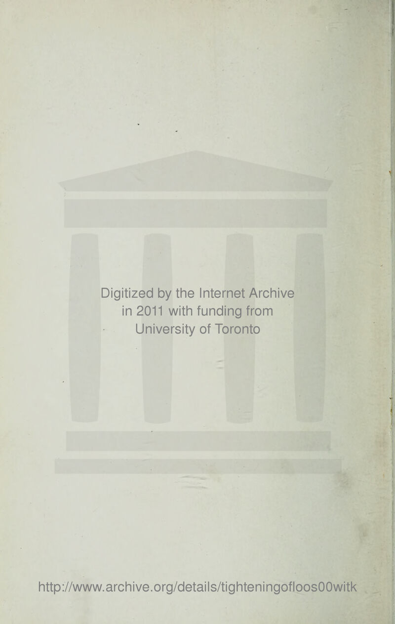 Digitized by the Internet Archive in 2011 with funding from University of Toronto http://www.archive.org/details/tighteningofloosOOwitk