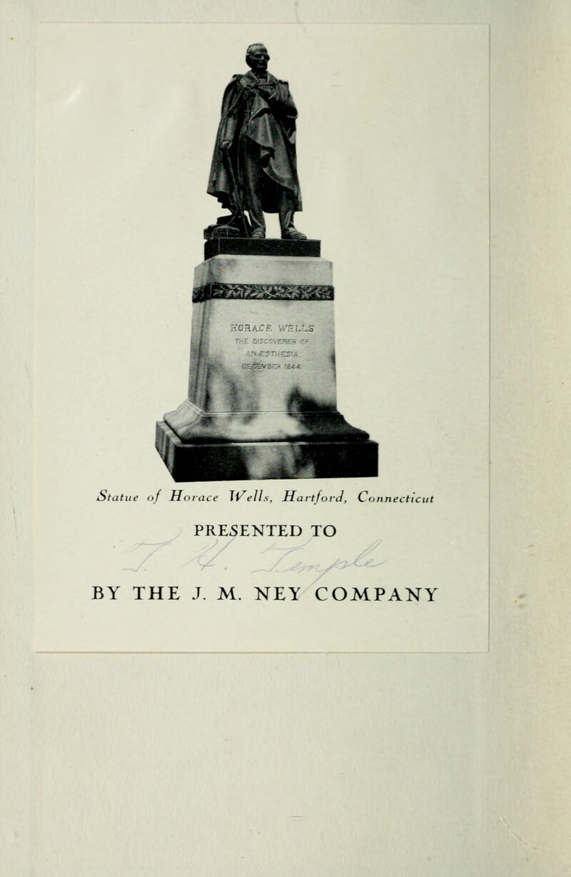 Stiitiie of Horace ^Vells, HartjoiJ, Connecticut PRESENTED TO BY THE J. M. NEY COMPANY