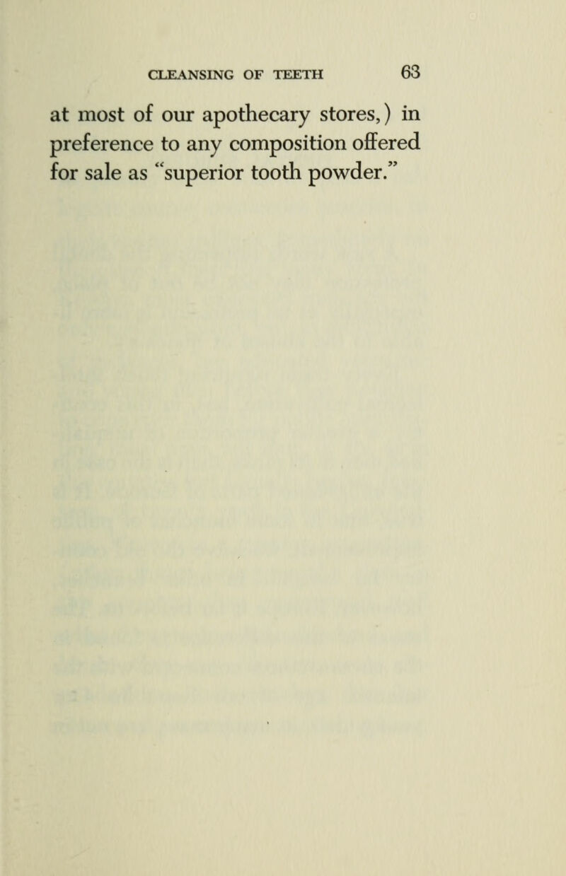 at most of our apothecary stores,) in preference to any composition ofFered for sale as superior tootli powder.