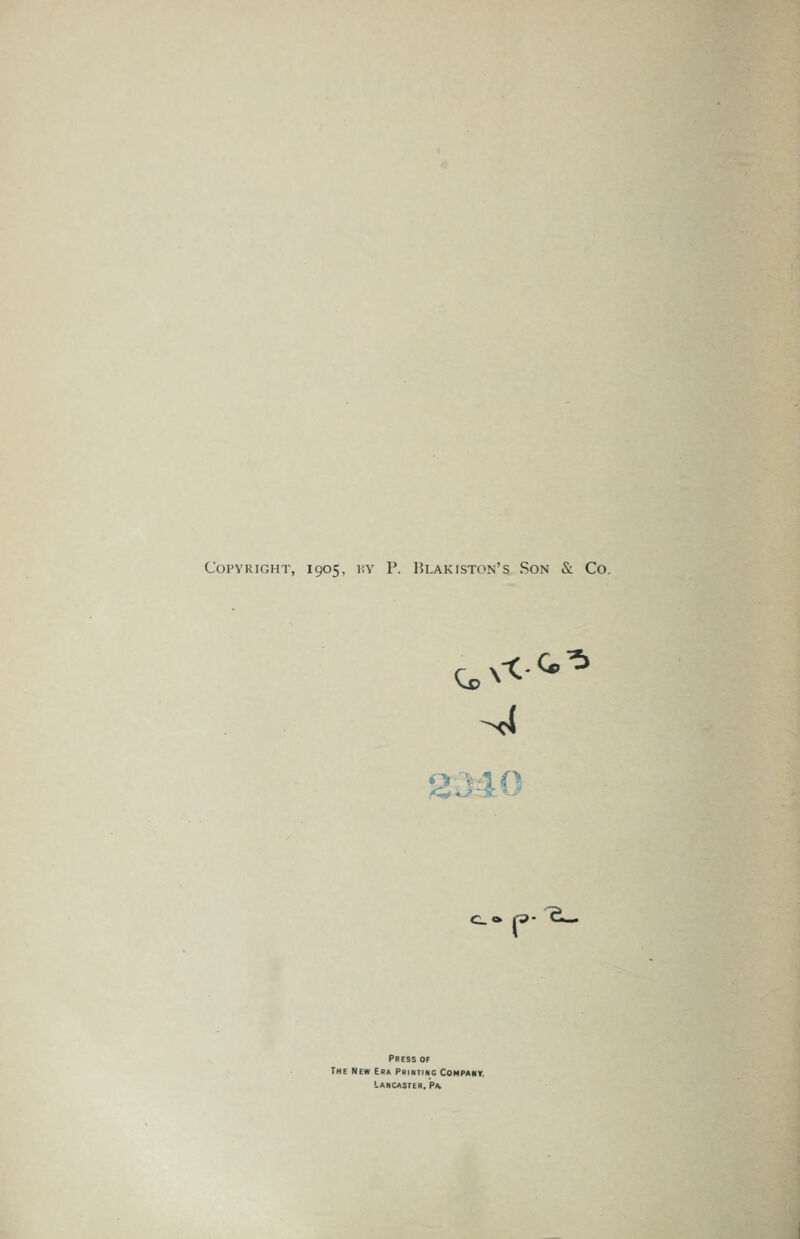 Copyright, 1905. i:y P. Blakiston's Son & Co, Press of The New Era Printing Company. Lancaster, Pa,