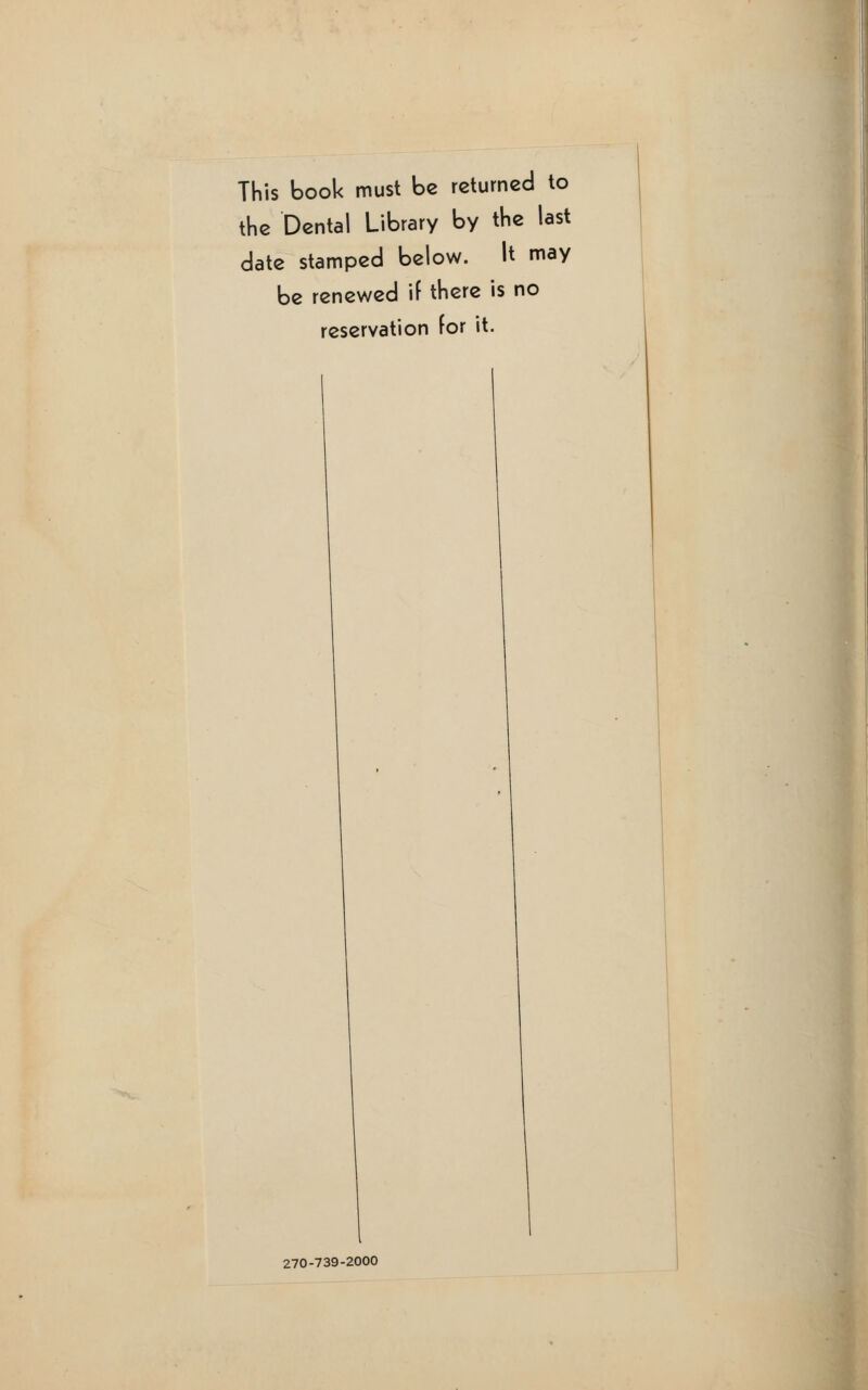 This book must be returned to the Dental Library by the last date stamped below. It may be renewed if there is no reservation for it. I 270-739-2000