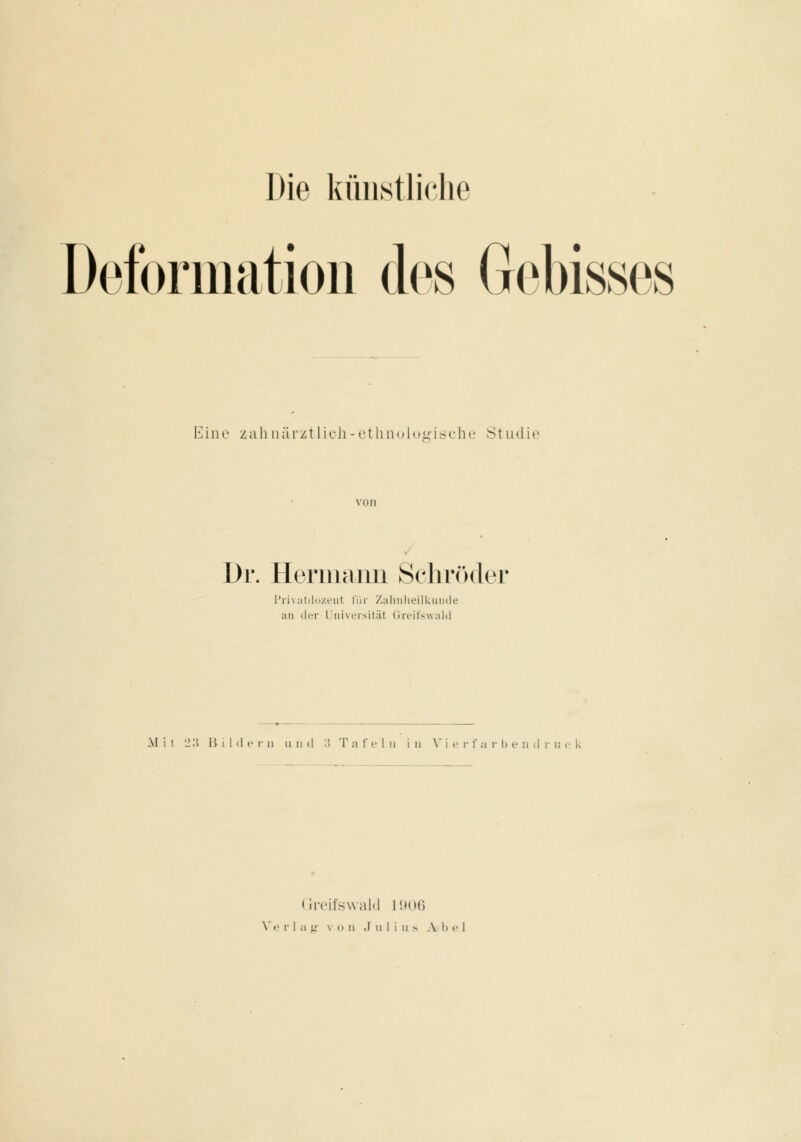 Die küiistlirlie Deforiuatioii des Gebisses Eine zah iiärztlicli-ethnolugischL' Studie von Dr. Hermann Schröder i'rivatdozeut für Zalnilieilkiiii(le an der Universität Greit'swaid M i t '2 '.l B t I (l e r u u ii d :> T a f ein i ii \' i e v f a r It e ii d r ii c k (rreifswalil liiou \'(' r 1 a y v o u J u 1 1 u s A 1) i' 1