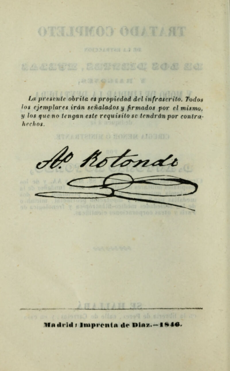 hi prencute ohrila es propiedad dcl infrascrito. Todo$ los ejemplares irdn senalados y firmndos por el mismo, i/ los qu€ no tengan este reguisilo sc tendrŭn por contra hccfios. c^ /^^f2^^ Mniliidf lniprcn<ii de Illfi7.-IAM-