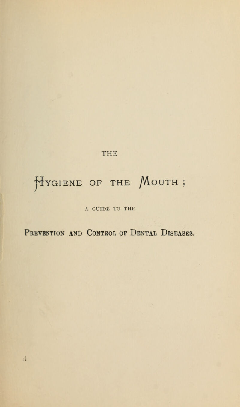 THE -Hygiene of the /VLouth ; A GUIDE TO THK Prevention and Control of Dental Disease