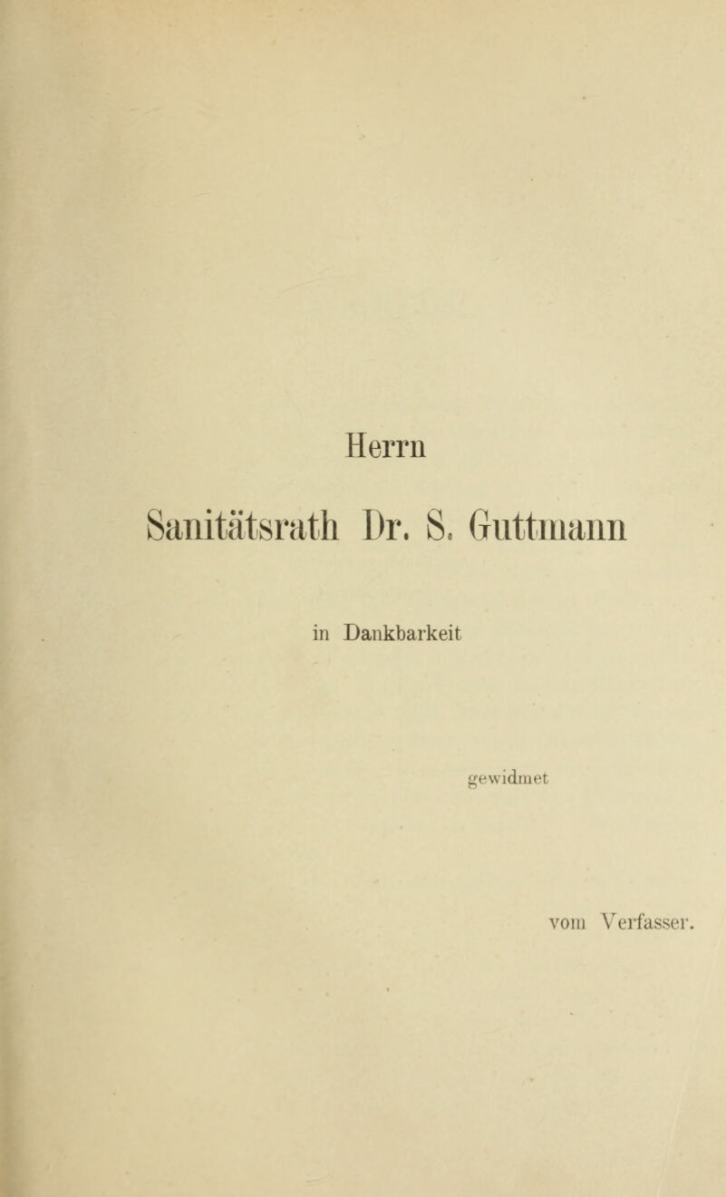 Herrn Sanitätsrath Dr. S. Guttmann in Dankbarkeit gewidmet