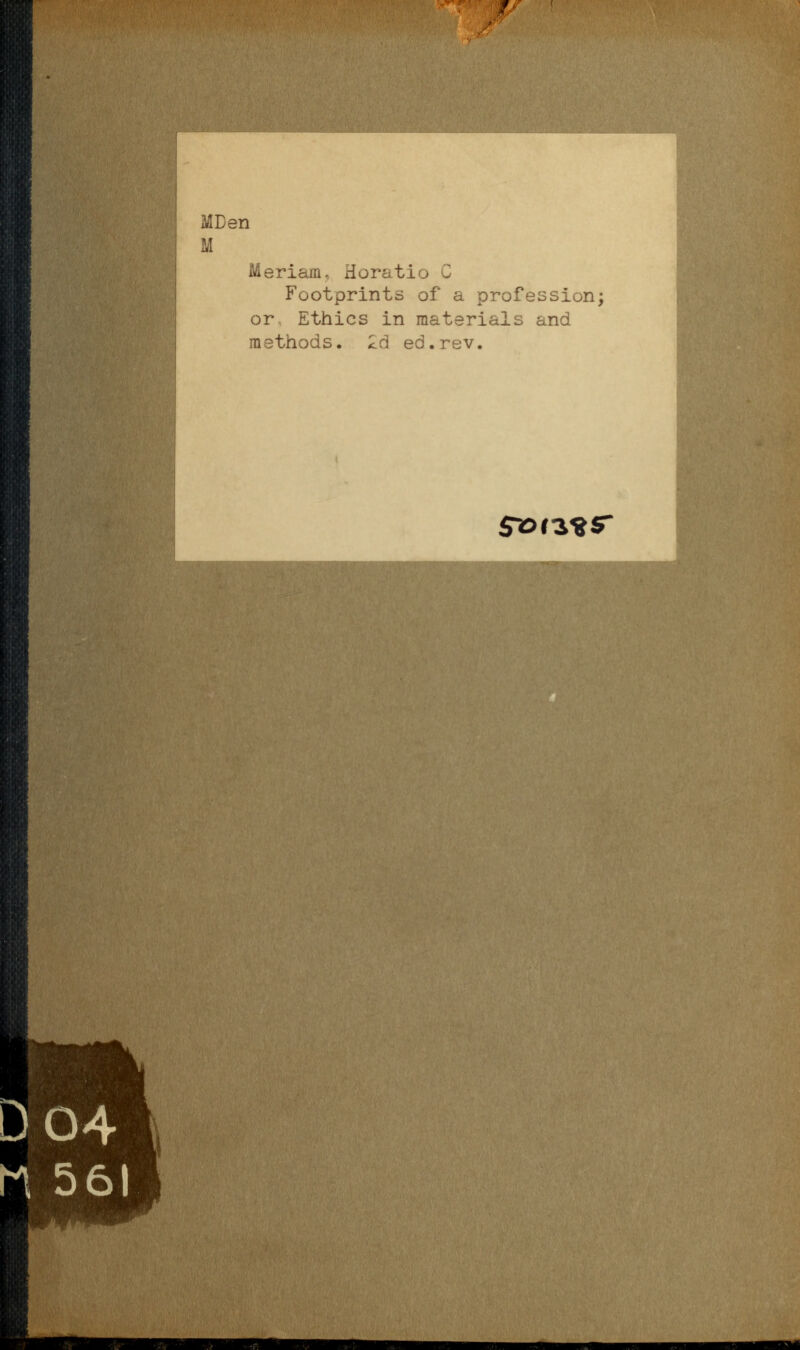 MDen M Meriam, Horatio C Footprints of a profession; or Ethics in materials and methods. 2d ed.rev. ( S^tz^S h 561 nai