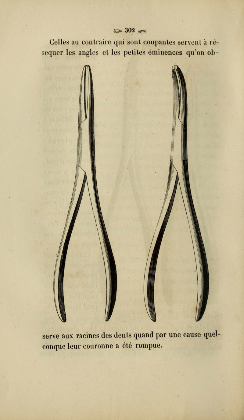 Celles au contiaiie qui sont coupantes serveiit a re- sequer les angles et les pelites eminences qu'on ob- ) serve aux racines des dents quand par une cause quel- conque leur couronne a et6 rompue.