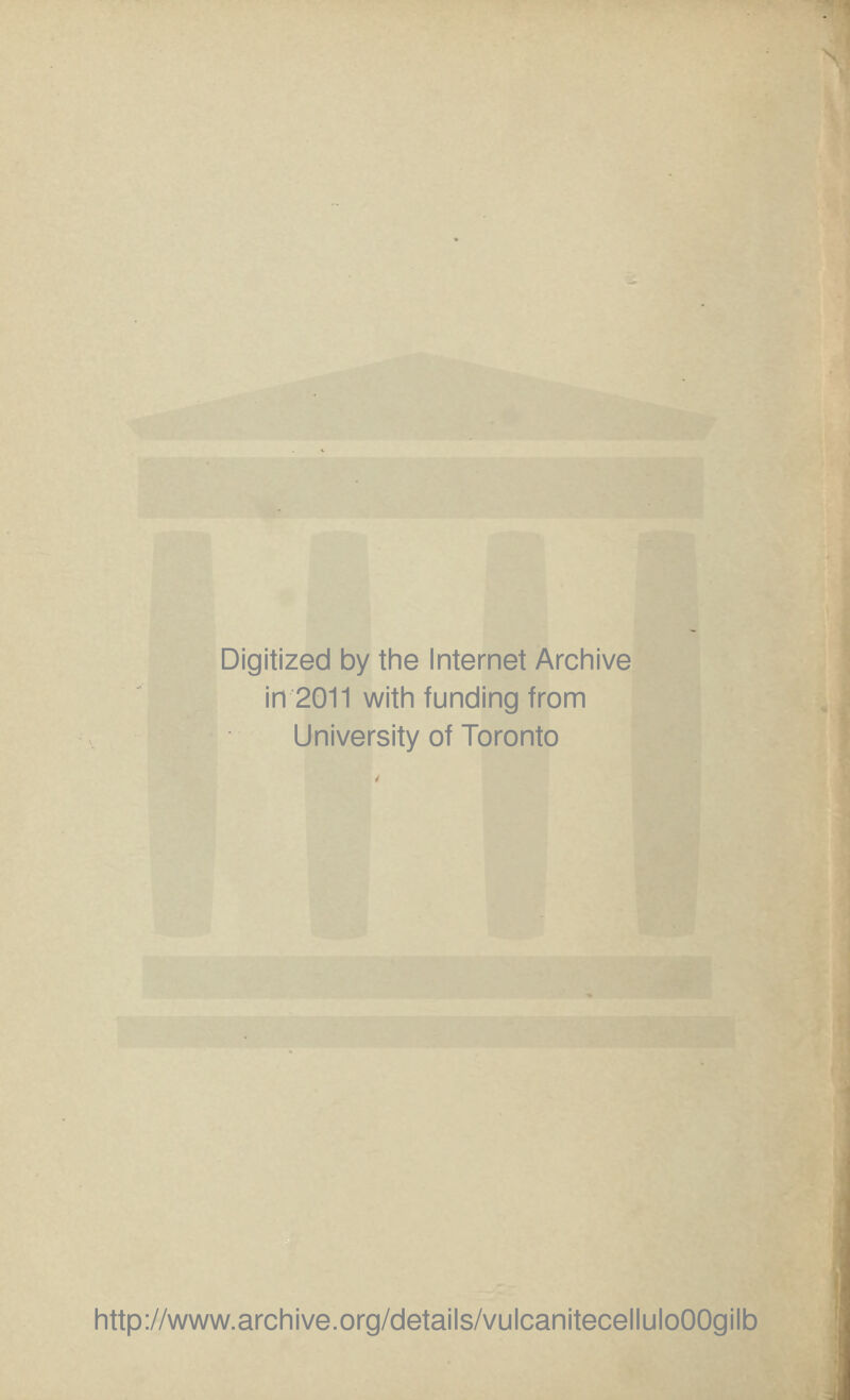 Digitized by the Internet Archive in 2011 with funding from University of Toronto http://www.archive.org/details/vulcanitecelluloOOgilb