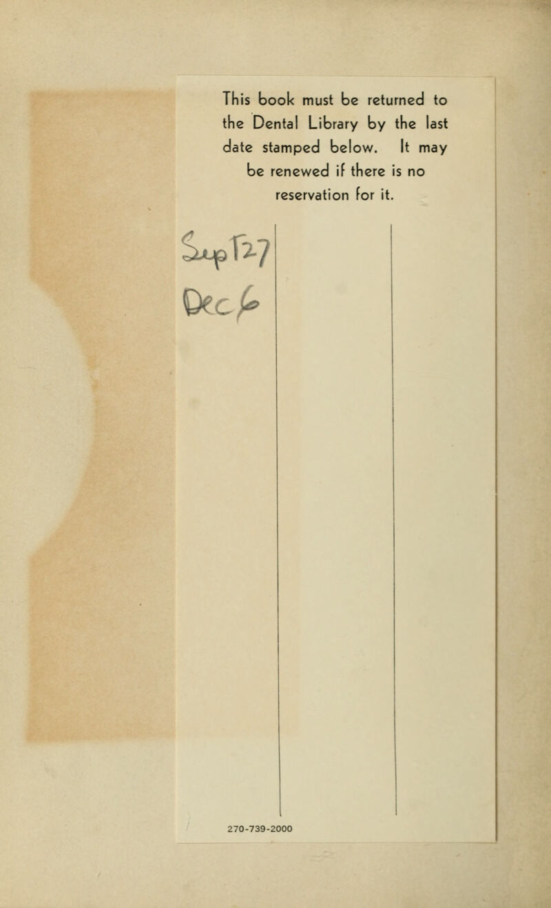 This book must be returned to the Dental Library by the last date stamped below. It may be renewed if there is no reservation for it. 270-739-2000