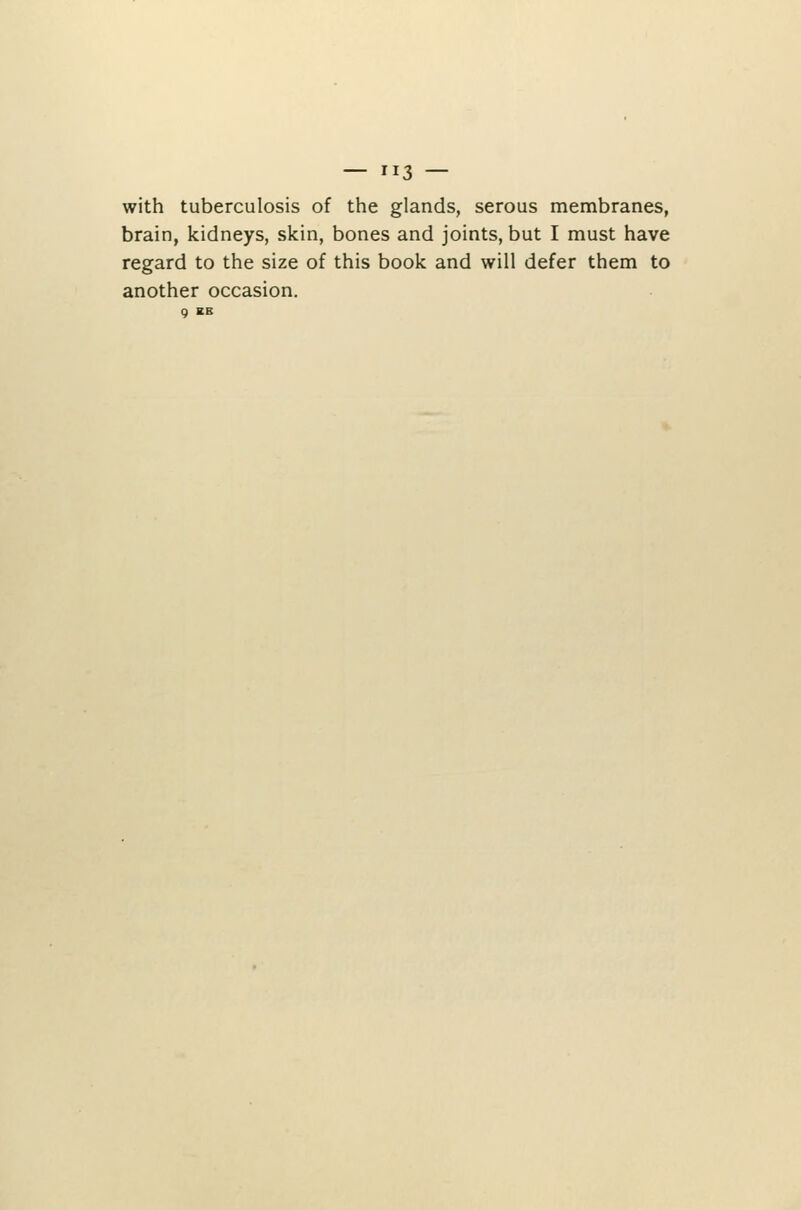 with tuberculosis of the glands, serous membranes, brain, kidneys, skin, bones and joints, but I must have regard to the size of this book and will defer them to another occasion. 9 KB