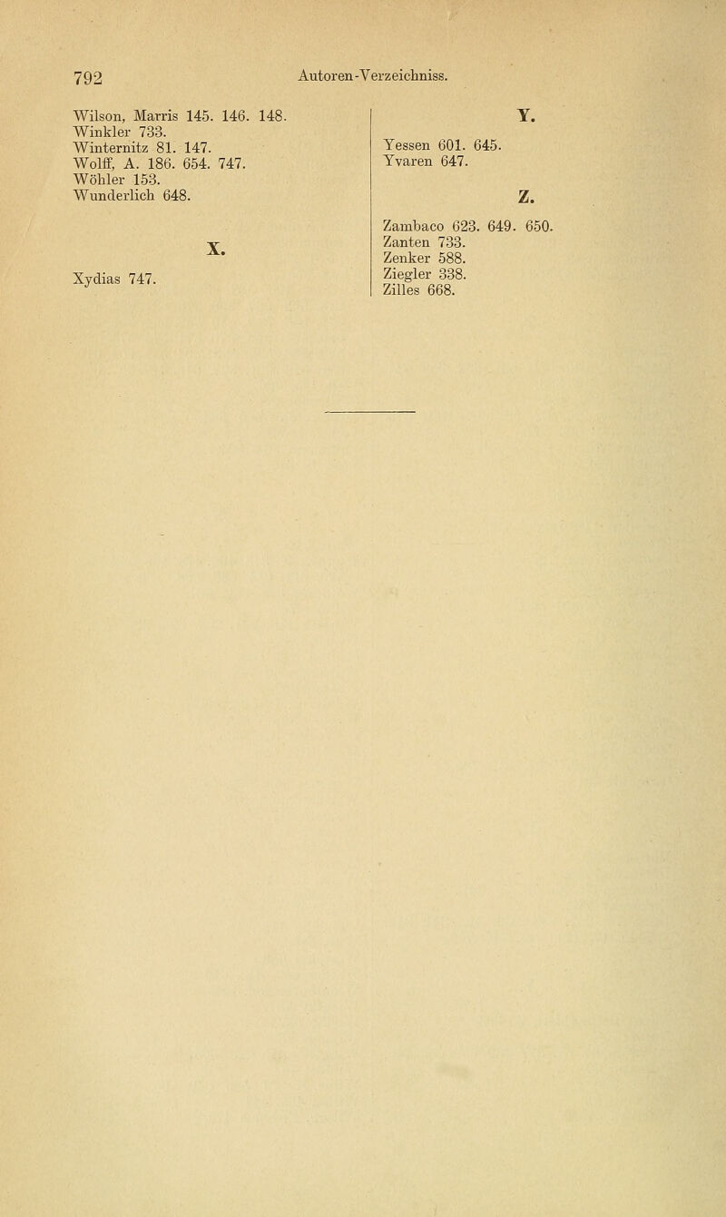 Wilson, Marris 145. 146. Winkler 733. Winternitz 81. 147. Wolff, A. 186. 654. 747. Wöhler 153. Wunderlich 648. 148. X. Xyclias 747. Yessen 601. 645. Yvaren 647. Zambaco 623. Zanteu 733. Zenker 588. Ziegler 338. ZiUes 668. Y. Z. 649. 650.