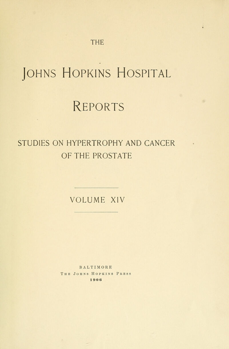 Johns Hopkins Hospital Reports STUDIES ON HYPERTROPHY AND CANCER OF THE PROSTATE VOLUME XIV BALTIMORE The Johns Hopkins Press 1906