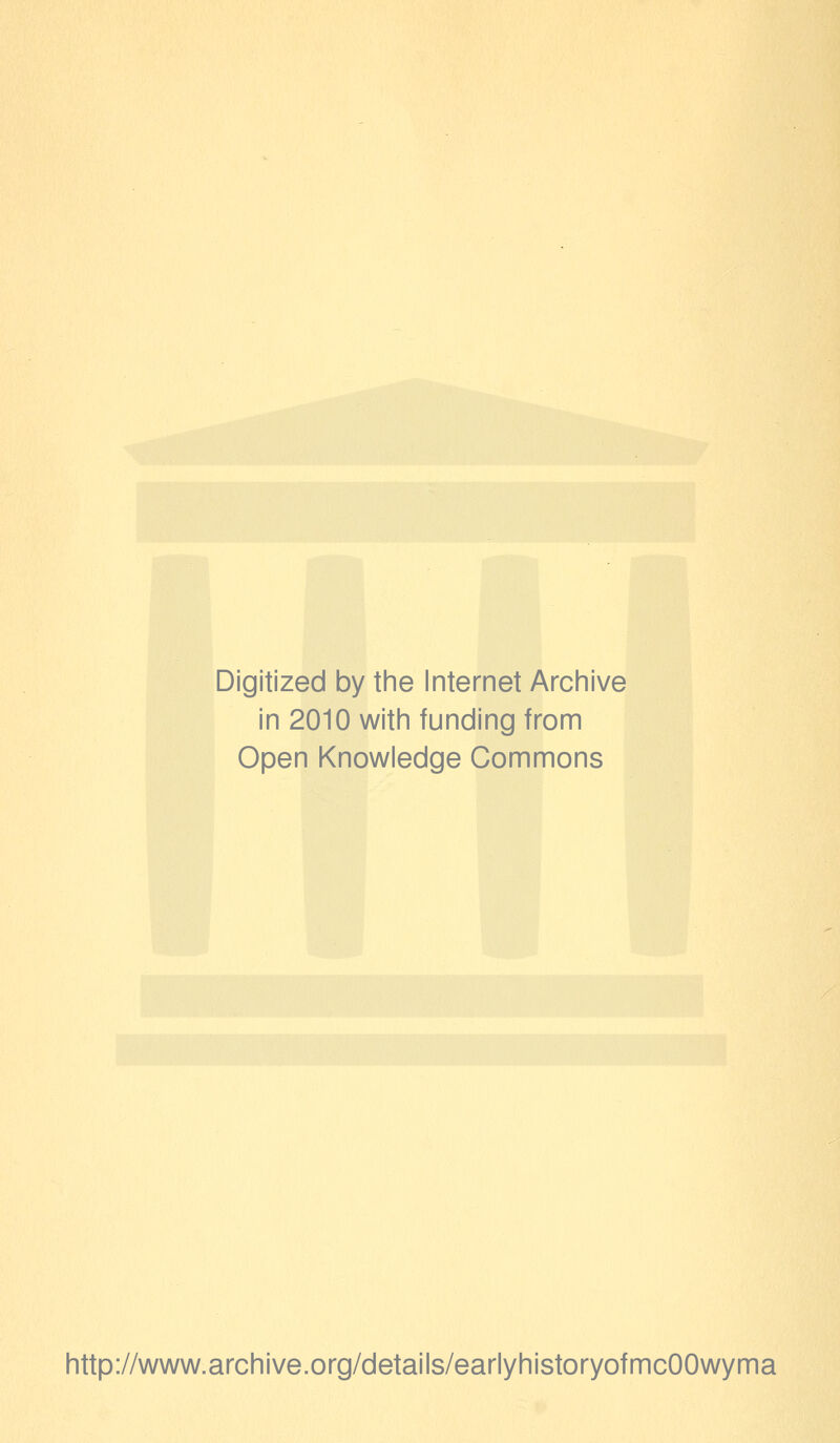 Digitized by the Internet Archive in 2010 with funding from Open Knowledge Commons http://www.archive.org/details/earlyhistoryofmcOOwyma
