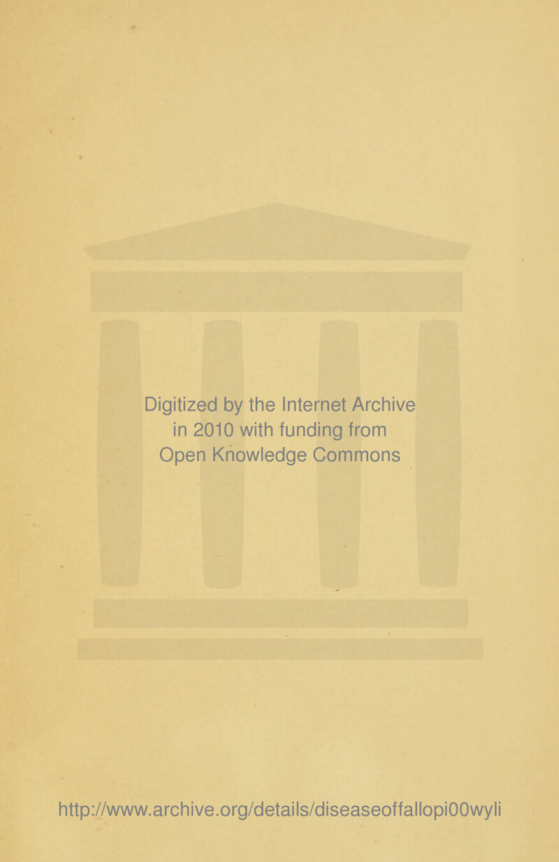 Digitized by the Internet Archive in 2010 with funding from Open Knowledge Commons http://www.archive.org/details/diseaseoffallopiOOwyli