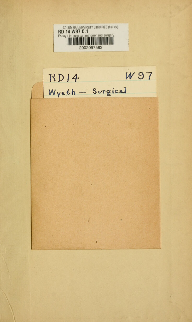 COLUMBIA UNIVFRSITY LIBRARIES (hsi.stx) RD14W97C.1 Essays in surgical anatomy ant) surgery 2002097583 l^P/4 IVdl Wyeih — St^Tgica-l '■k^:.::,.^.wa:^'.j:.ha^^.'