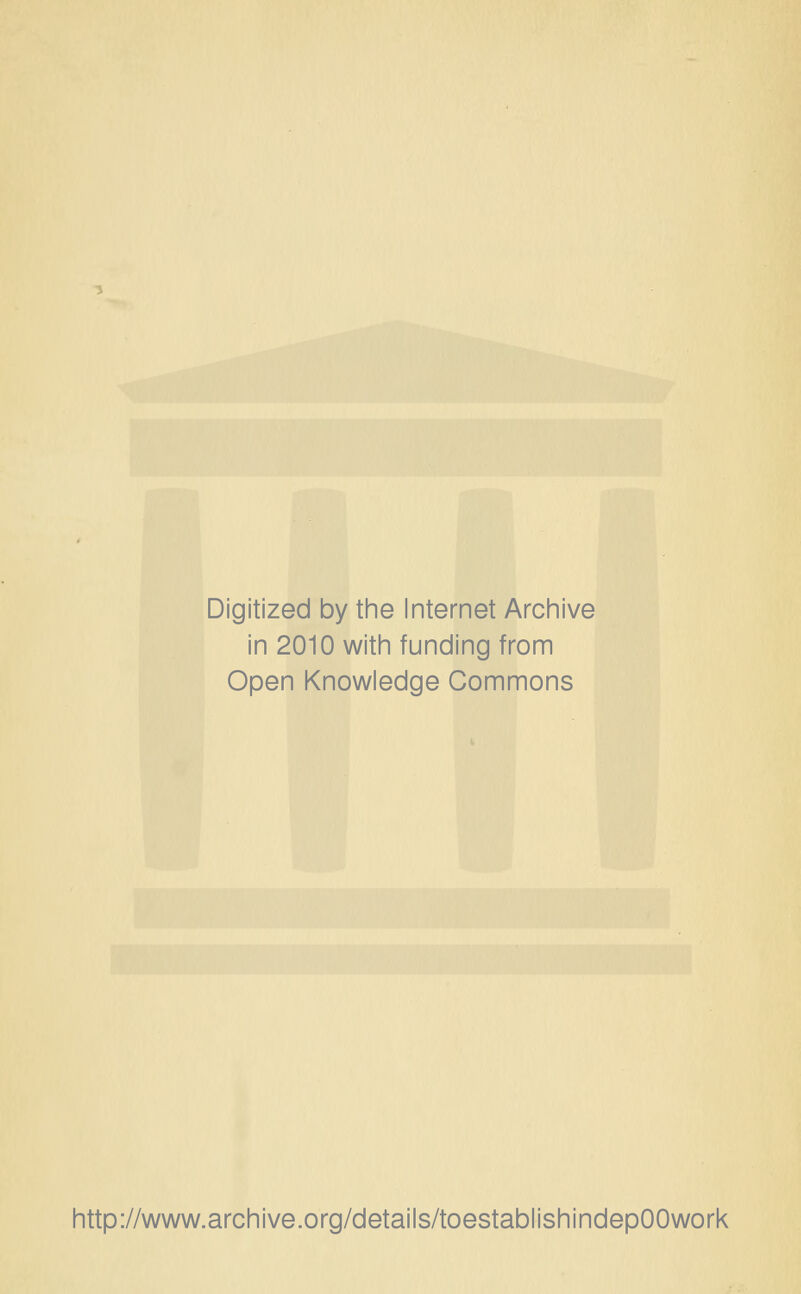 Digitized by the Internet Archive in 2010 with funding from Open Knowledge Commons http://www.archive.org/details/toestablishindepOOwork