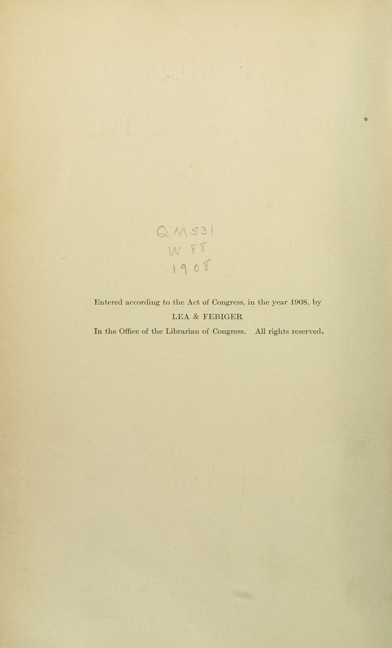 Entered according to the Act of Congress, in the year 190S, by LEA & FEBIGER In the Office of the Librarian of Congress. All rights reserved.