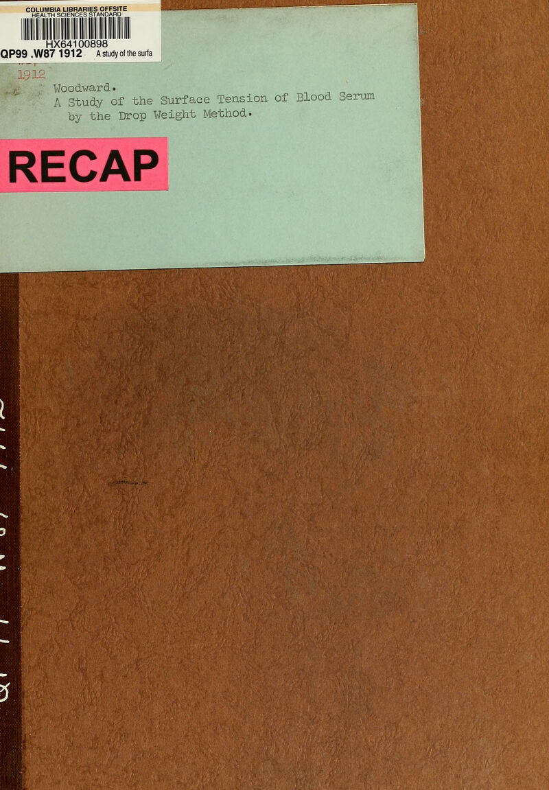 COLUMBIA LIBRARIES OFFSITE HEALTH SCIENCES STANDARD HX64100898 QP99 .W87 1912 A study of the surfa v7oodward. A Study of the Surface Tension of Blood oerum by the Drop Weight Method. RECAP