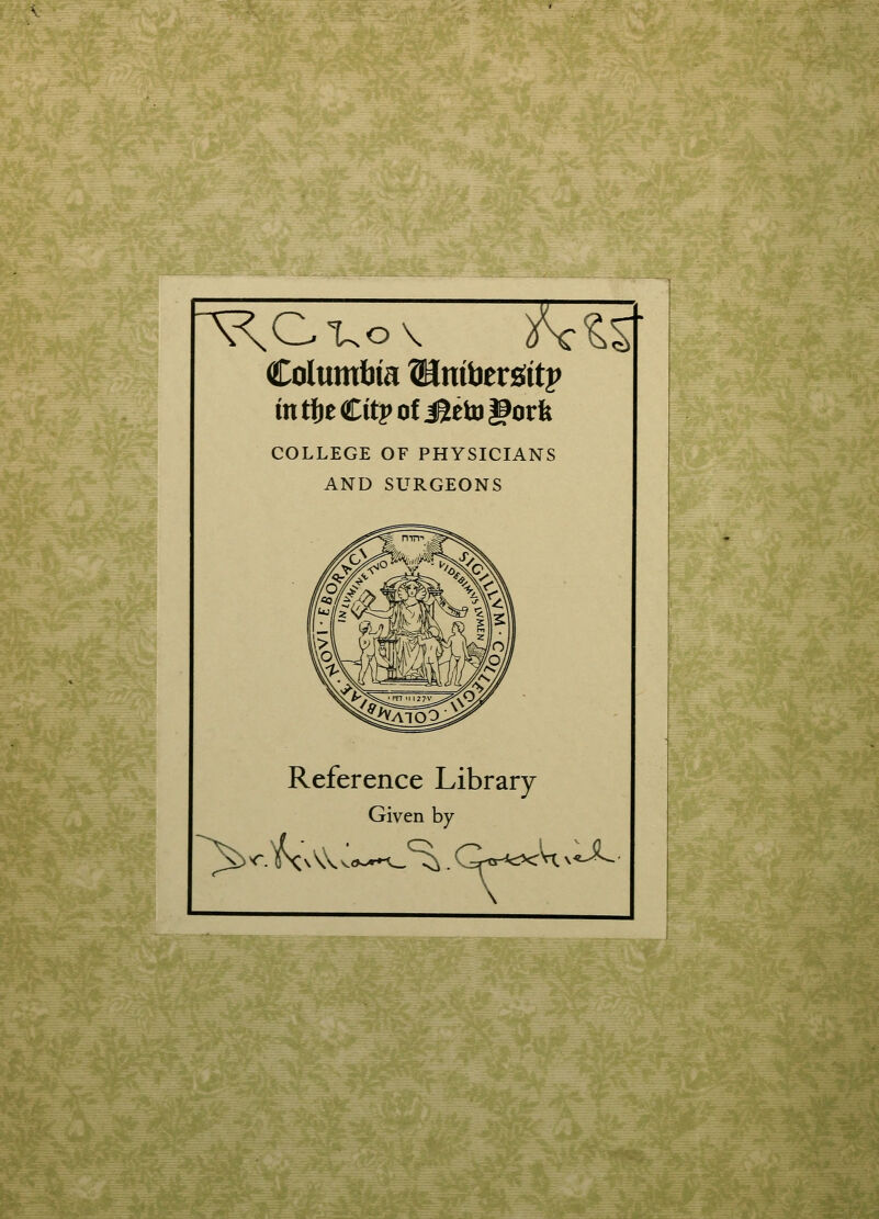 Columbia UntoersWp intbt€itvoi&tto^oxk COLLEGE OF PHYSICIANS AND SURGEONS Reference Library Given by