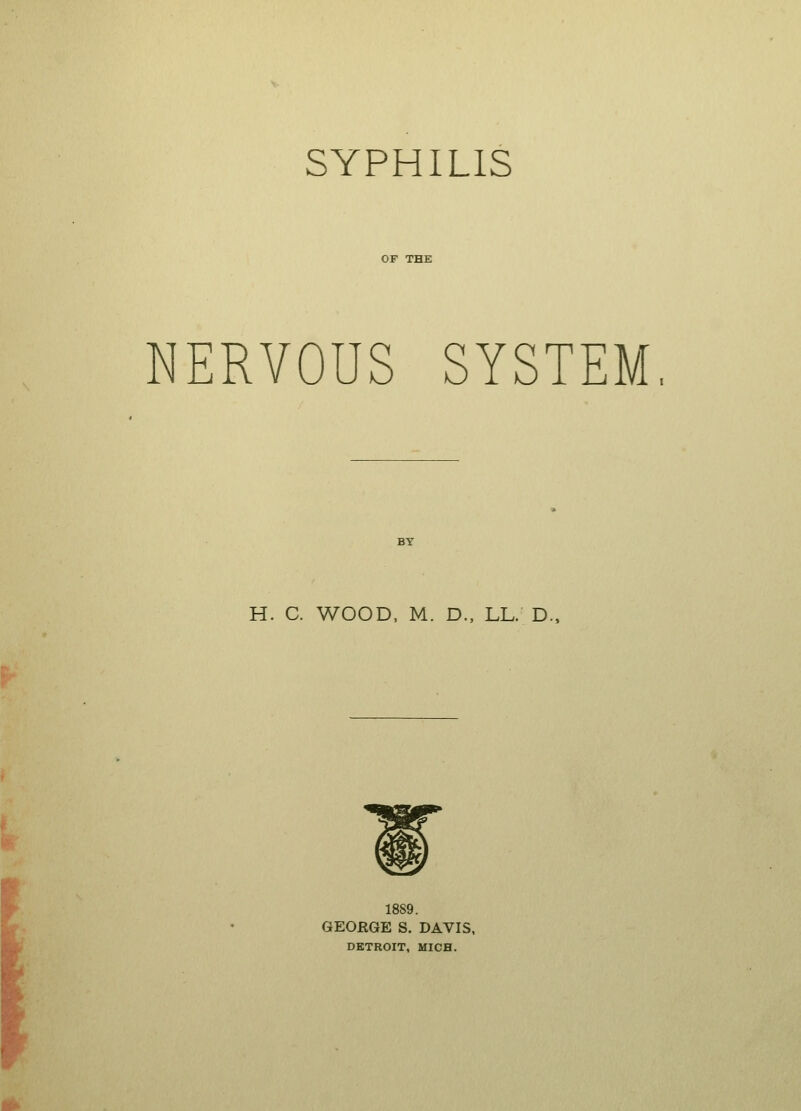 SYPHILIS NERVOUS SYSTEM H. C. WOOD, M. D., LL. D. GEORGE S. DAVIS, DETROIT, MICH.