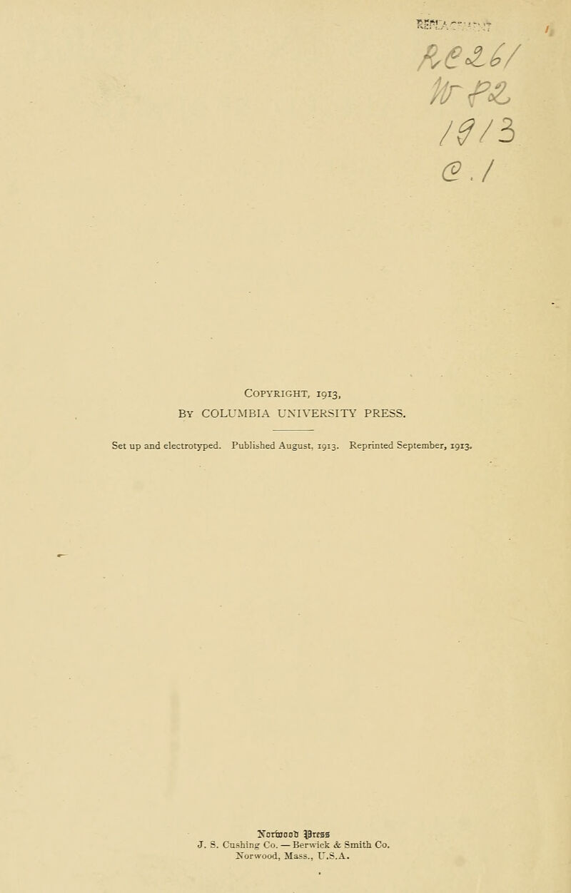 G.I Copyright, 1913, By COLUMBIA UNIVERSITY PRESS. Set up and electrotyped. Published August. 1913. Reprinted September, 191J. J. S. Gushing Co. — Berwick <fe Smith Co. Norwood, Mass., U.S.A.