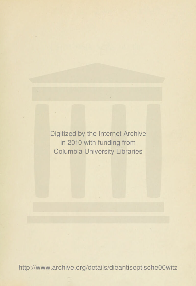 Digitized by the Internet Archive in 2010 witii funding from Columbia University Libraries http://www.archive.org/details/dieantiseptischeOOwitz