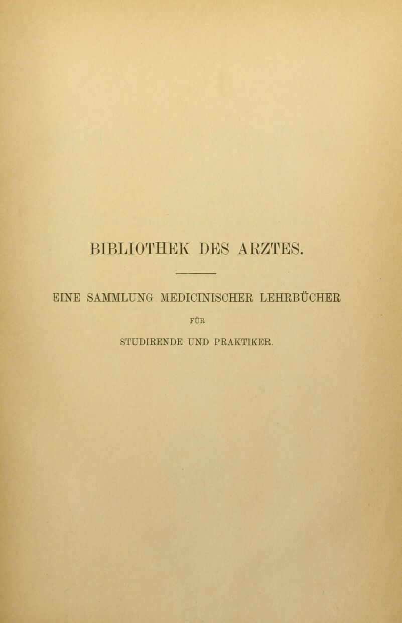 BIBLIOTHEK DES ARZTES. EINE SAMMLUNG MEDICINISCHER LEHRBUCHER FÜR STUDIRENDE UND PRAKTIKER.