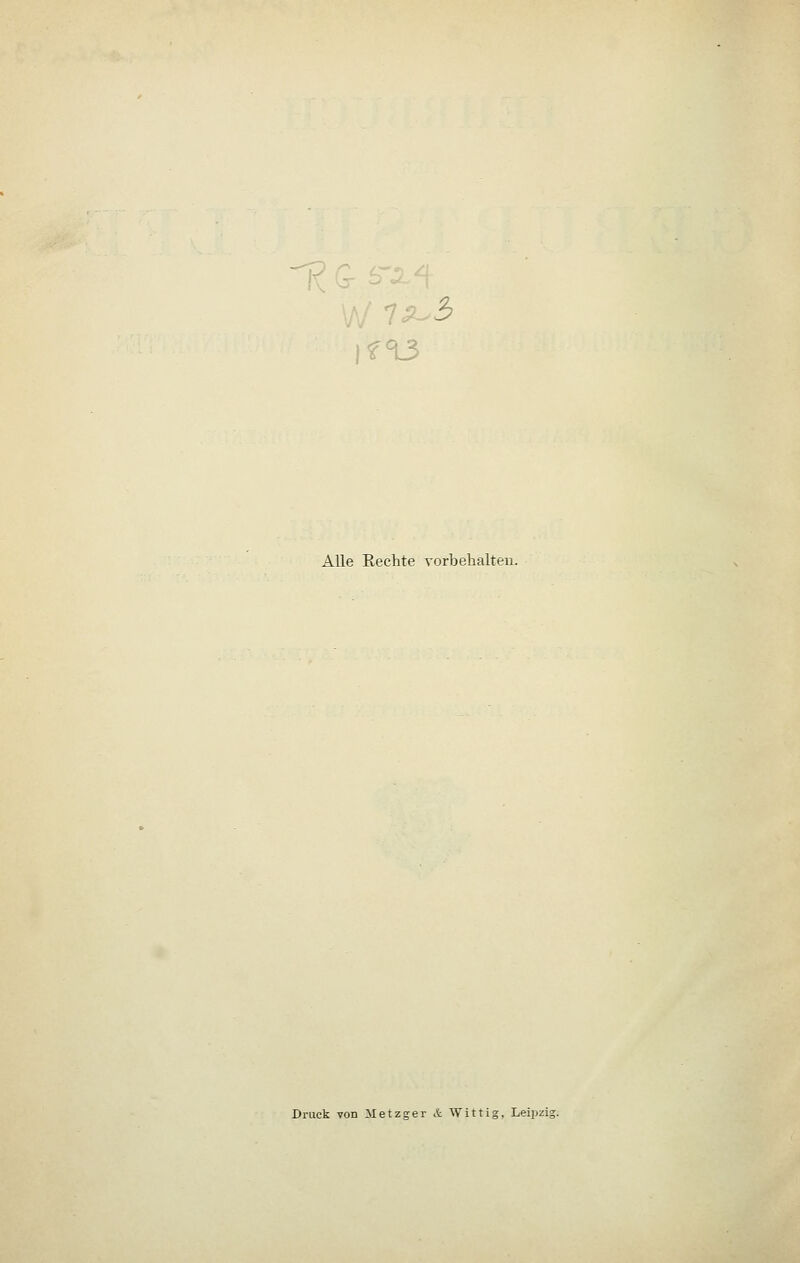 if13 Alle Rechte vorbehalteu. Druck von Metzger k Wittig. Leipzig